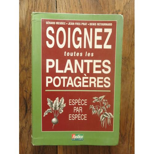 Soignez Toutes Les Plantes Potagères, Espèce Par Espèce Gérard Meudec, Jean-Yves Prat Et Denis Retournard. Rustica Éditions. 2000