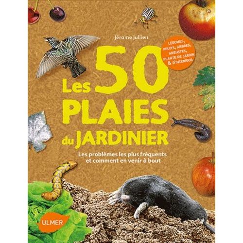 Les 50 Plaies Du Jardinier - Les Problèmes Les Plus Fréquents Et Comment En Venir À Bout
