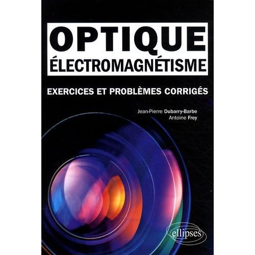 Electromagnétisme, Optique - Exercices Et Problèmes Corrigés, Classes Préparatoires Mpsi, Pcsi, Ptsi