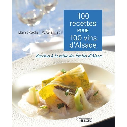 100 Recettes Pour 100 Vins D'alsace - Bacchus À La Table Des Etoiles D'alsace