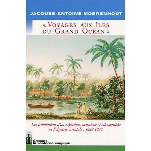 Voyages Aux Îles Du Grand Océan - Les Tribulations D'un Négociant, Armateur Et Ethnographe En Polynésie Orientale : 1828-1834