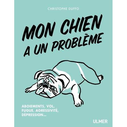 Mon Chien A Un Probleme - Aboiement, Vol, Fugue, Agressivité, Dépression