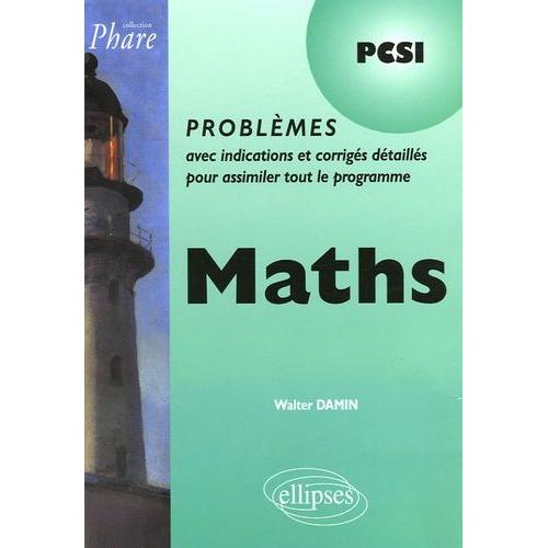 Maths Pcsi - Problèmes Avec Indications Et Corrigés Détaillés Pour Assimiler Tout Le Programme