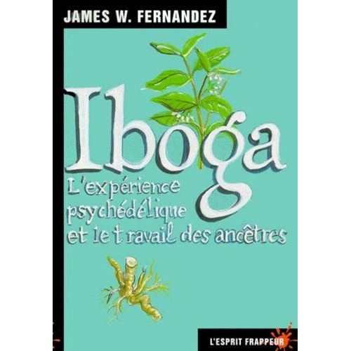 Iboga - L'expérience Psychédélique Et Le Travail Des Ancêtres