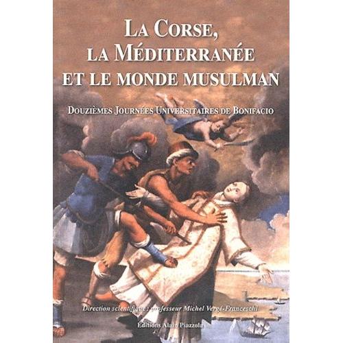 La Corse, La Méditerranée Et Le Monde Musulman - Douzièmes Journées Universitaires D'histoire Maritime De Bonifacio