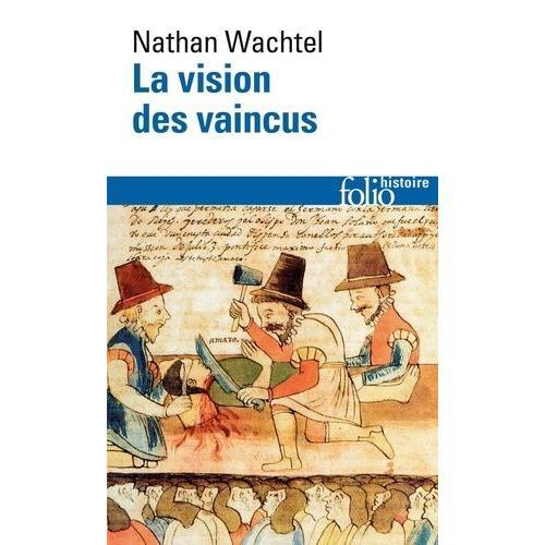 La Vision Des Vaincus - Les Indiens Du Pérou Devant La Conquête Espagnole 1530-1570