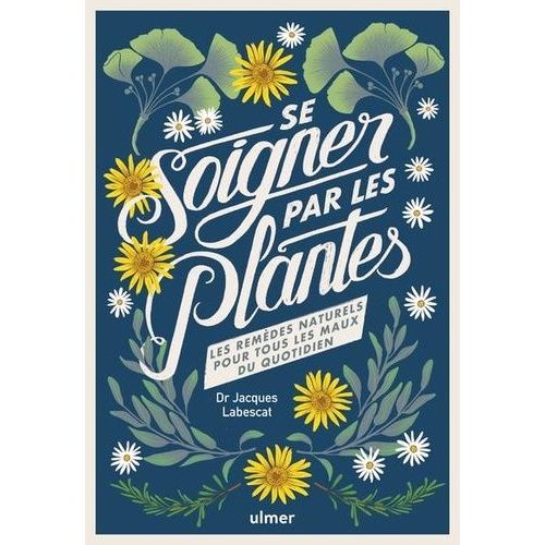 Se Soigner Par Les Plantes - Les Remèdes Naturels Pour Tous Les Maux Du Quotidien