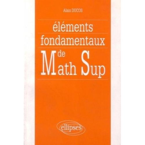 Eléments Fondamentaux De Mathématiques Supérieures - Synthèse De Cours, Exercices Corrigés Et Commentaires, Mathématiques Supérieures (Toutes Séries) Et Deug A Première Année