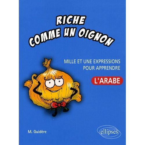 Riche Comme Un Oignon - Mille Et Une Expressions Pour Apprendre L'arabe