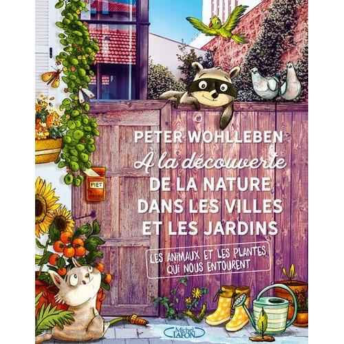 A La Découverte De La Nature Dans Les Villes Et Les Jardins - Les Animaux Et Les Plantes Qui Nous Entourent