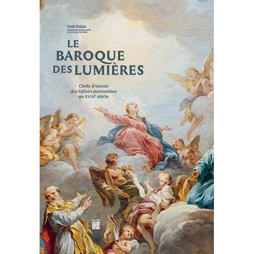 Le Baroque Des Lumières - Chefs-D'oeuvres Des Églises Parisiennes Au Xviiie Siècle