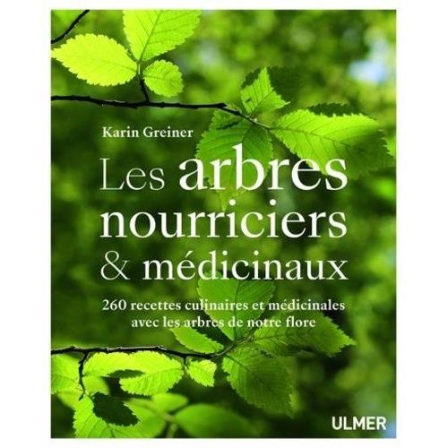 Les Arbres Nourriciers Et Médicinaux - 260 Recettes Culinaires Et Médicinales Avec Les Arbres De Notre Flore