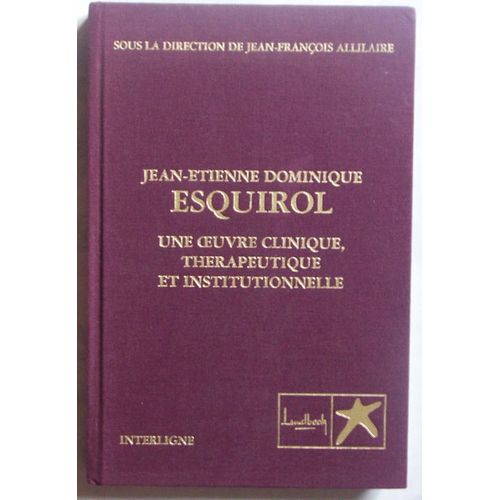 Jean-Etienne Dominique Esquirol -  Une Oeuvre Clinique, Therapeutique Et Institutionnelle