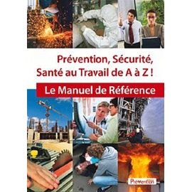 Prévention, Sécurité, Santé Au Travail De A À Z ! - Le Manuel De Référence