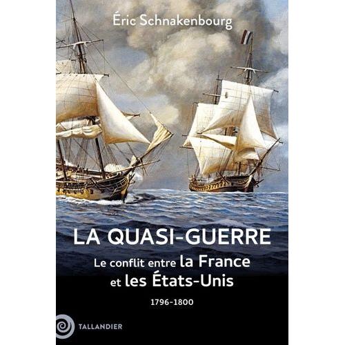 La Quasi-Guerre - Le Conflit Entre La France Et Les Etats-Unis, 1796-1800