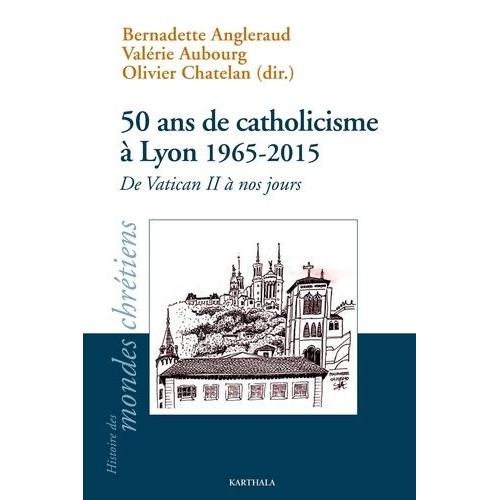 50 Ans De Catholicisme À Lyon (1965-2015) - De Vatican Ii À Nos Jours