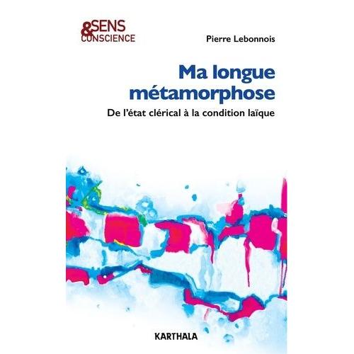 Ma Longue Métamorphose - De L'état Clérical À La Condition Laïque