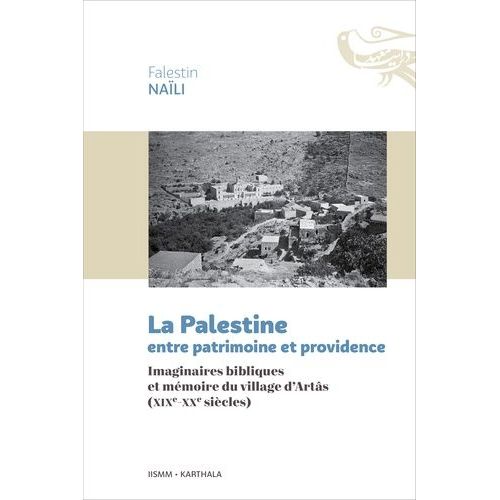 La Palestine Entre Patrimoine Et Providence - Imaginaires Bibliques Et Mémoire Du Village D'artâs (Xixe-Xxe Siècles)