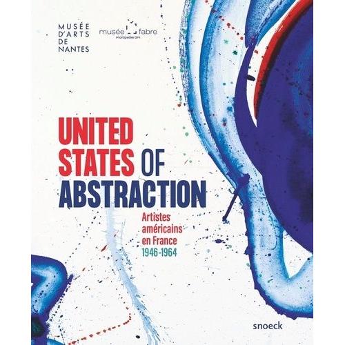 United States Of Abstraction - Artistes Américains En France, 1946-1964