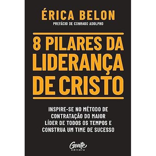 8 Pilares Da Lideranca De Cristo. Inspire-Se No Metodo De Contratacao Do Maior - Erica Belon