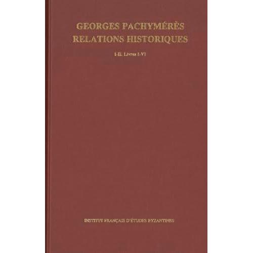 Georges Pachymeres. Relations Historiques I-Ii: Livres I-Iii Et Livres Iv-Vi
