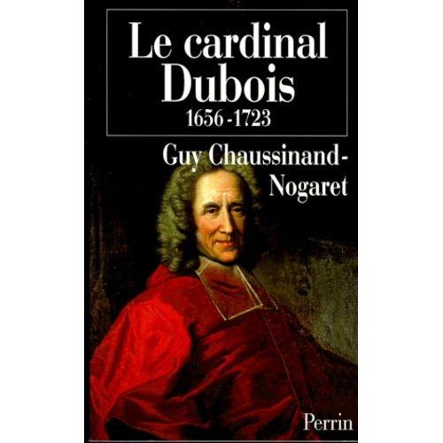 Le Cardinal Dubois 1656-1723 - Une Certaine Idée De L'europe