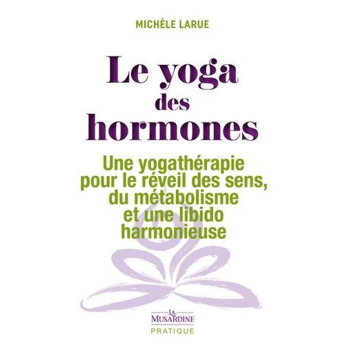 Le Yoga Des Hormones - Une Yogathérapie Pour Le Réveil Des Sens, Du Métabolisme Et Une Libido Harmonieuse