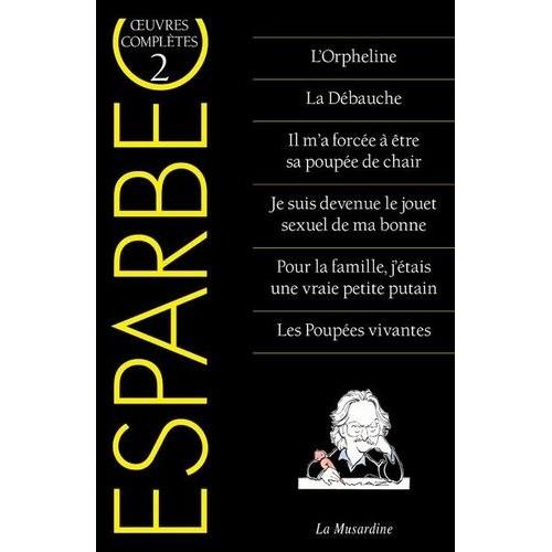 Oeuvres Complètes D'esparbec - Tome 2, L'orpheline - La Débauche - Il M'a Forcée À Être Sa Poupée De Chair - Je Suis Devenu Le Jouet Sexuel De Ma Bonne - Pour La Famille, J'étais Une Vraie...