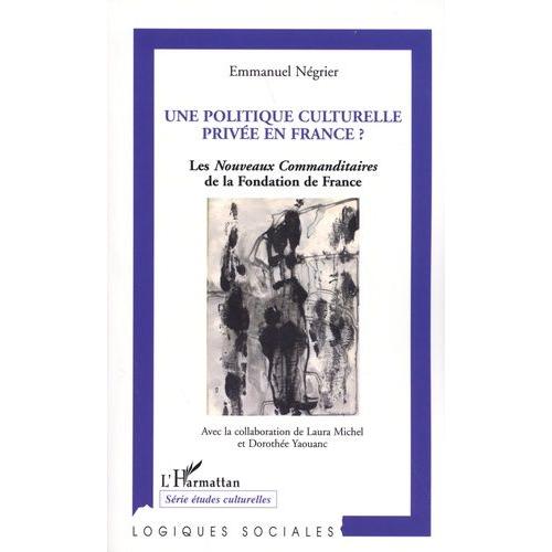 Une Politique Culturelle Privée En France ? - Les Nouveaux Commanditaires De La Fondation De France (1991-2004)