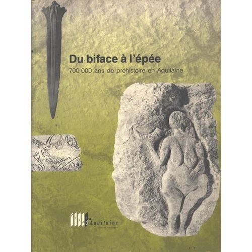 Du Biface À L'épée, 700 000 Ans De Préhistoire En Aquitaine