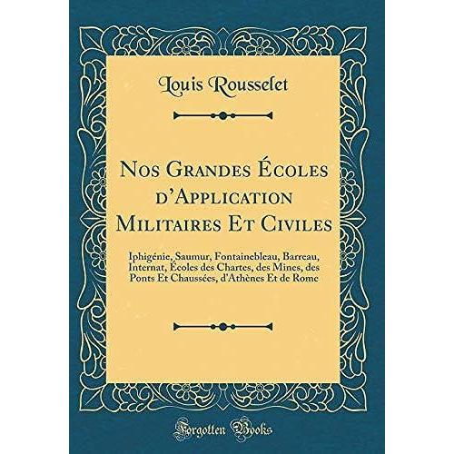 Nos Grandes Coles D'application Militaires Et Civiles: Iphig Nie, Saumur, Fontainebleau, Barreau, Internat, Coles Des Chartes, Des Mines, Des Ponts ... Es, D'ath Nes Et De Rome (Classic Reprint)