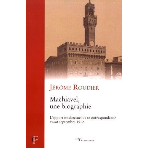 Machiavel, Une Biographie : L'apport Intellectuel De Sa Correspondance Avant Septembre 1512