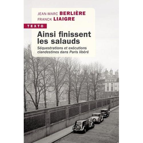 Ainsi Finissent Les Salauds - Séquestrations Et Exécutions Clandestines Dans Paris Libéré