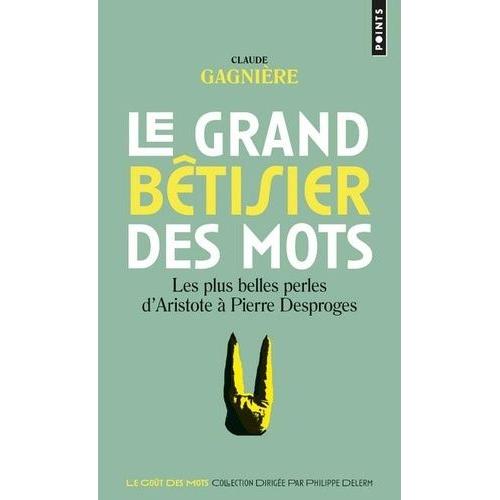 Le Grand Bêtisier Des Mots - Les Plus Belles Perles D'aristote À Pierre Desproges