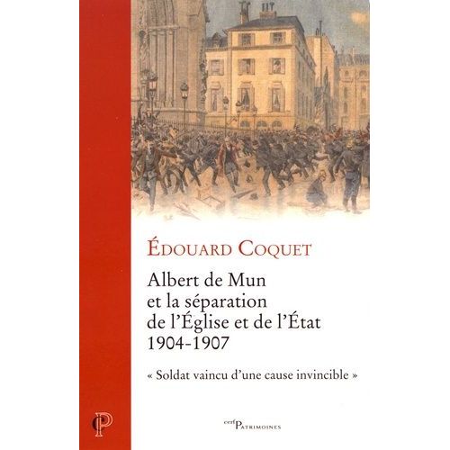 Albert De Mun Et La Séparation De L'eglise Et De L'etat 1904-1907 - Soldat Vaincu D'une Cause Invincible