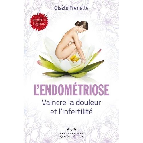 L'endométriose - Vaincre La Douleur Et L'infertilité
