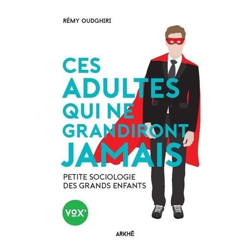 Ces Adultes Qui Ne Grandiront Jamais - Petite Sociologie Des Grands Enfants