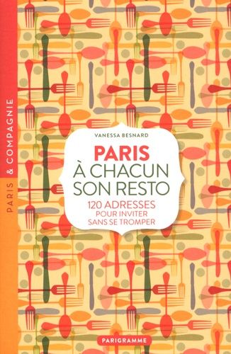 Paris À Chacun Son Resto - 120 Adresses Pour Inviter Sans Se Tromper