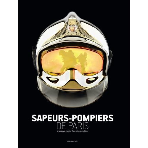 Sapeurs-Pompiers De Paris - La Fabuleuse Histoire D'une Brigade Mythique