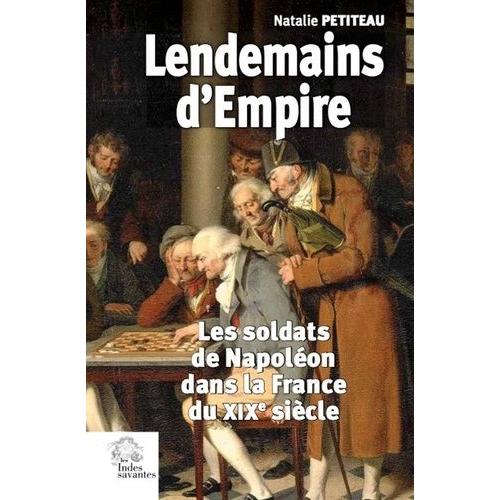 Lendemains D'empire - Les Soldats De Napoléon Dans La France Du Xixe Siècle