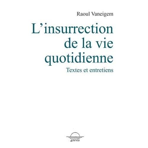 L'insurrection De La Vie Quotidienne - Textes Et Entretiens