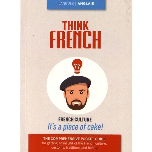 Think French - The Comprehensive Pocket Guide For Getting An Insight Of The Frecnh Culture, Traditions And Habits