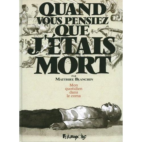 Quand Vous Pensiez Que J'étais Mort - Mon Quotidien Dans Le Coma