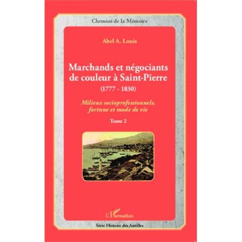 Marchands Et Négociants De Couleur À Saint-Pierre (1777-1830) - Tome 2, Milieux Socioprofessionnels, Fortune Et Mode De Vie