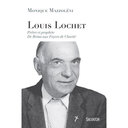 Louis Lochet - Prêtre Et Prophète, De Reims Aux Foyers De Charité