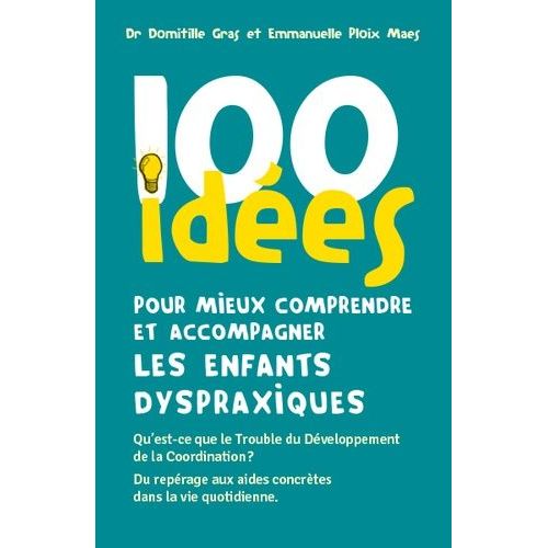 100 Idées Pour Mieux Comprendre Et Accompagner Les Enfants Dyspraxiques - Qu'est-Ce Que Le Trouble Du Développement De La Coordination ? Du Repérage Aux Aides Concrètes Dans La Vie...