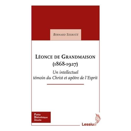 Léonce De Grandmaison (1868-1927) - Un Intellectuel Témoin Du Christ Et Apôtre De L'esprit