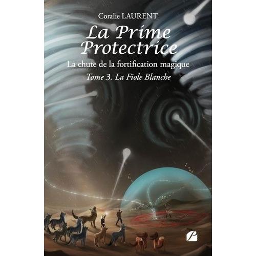 La Prime Protectrice - La Chute De La Fortification Magique Tome 3 - La Fiole Blanche