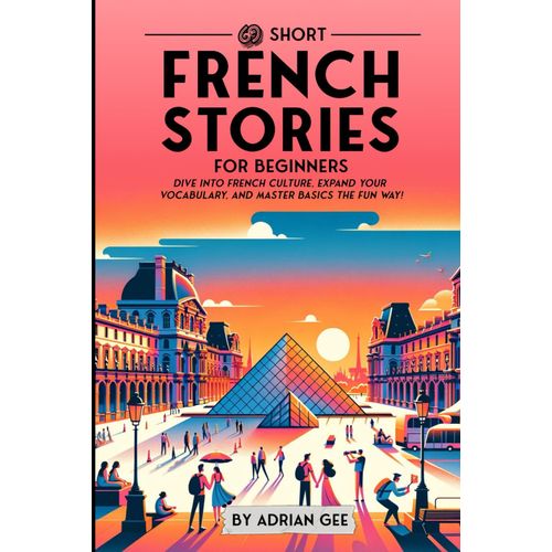 69 Short French Stories For Beginners: Dive Into French Culture, Expand Your Vocabulary, And Master Basics The Fun Way!: 1 (French Through Stories: A Cultural Journey)   de Gee, Adrian  Format Broch 