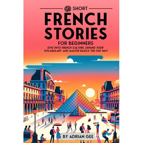 69 Short French Stories For Beginners: Dive Into French Culture, Expand Your Vocabulary, And Master Basics The Fun Way! (French Through Stories: A Cultural Journey)   de Gee, Adrian  Format Broch 